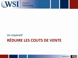 Un impératif
RÉDUIRE LES COUTS DE VENTE
 
