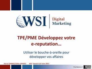 TPE/PME Développez votre
                     e-reputation…
                       Utiliser le bouche-à-oreille pour
                            développer vos affaires
Hervé GABRIEL/Gilles DANDEL   WSI Stand 0 137 Janv 2011
 