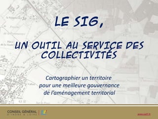 LE SIG,

UN OUTIL AU SERVICE DES
    COLLECTIVITÉS

      Cartographier un territoire
    pour une meilleure gouvernance
     de l’aménagement territorial


                                     www.cg37.fr
 
