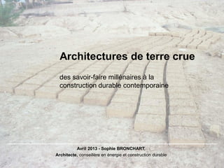 Architectures de terre crue
Avril 2013 - Sophie BRONCHART,
Architecte, conseillère en énergie et construction durable
des ...