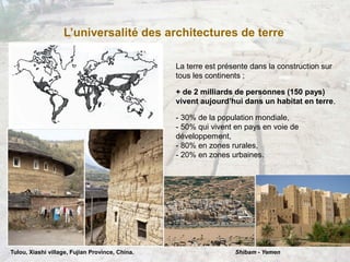 L’universalité des architectures de terre
La terre est présente dans la construction sur
tous les continents ;
+ de 2 mill...
