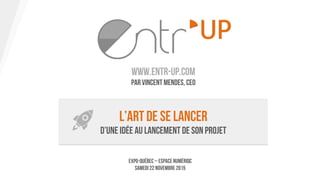 www.entr-up.com
Par Vincent Mendes, CEO
L’art de se lancer
D’une idée au lancement de son projet
Expo-Québec – Espace NumériQC
Samedi 22 novembre 2015
 