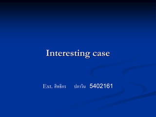Interesting case
Ext. สิทธิกร ปภาวิน 5402161
 