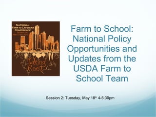 Farm to School: National Policy Opportunities and Updates from the USDA Farm to School Team Session 2: Tuesday, May 18 th  4-5:30pm  