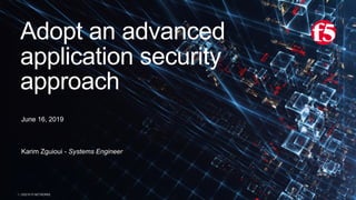 | ©2019 F5 NETWORKS1
Adopt an advanced
application security
approach
June 16, 2019
Karim Zguioui - Systems Engineer
 