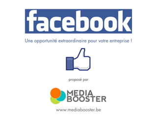 Media Booster sprl – info@mediabooster.be – www.mediabooster.be
Une opportunité extraordinaire pour votre entreprise !
www.mediabooster.be
proposé par
 