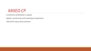 MIXED CP
A common combination is spastic
Spastic muscle tone and involuntary movements
25% of CP cases, fairly common
 