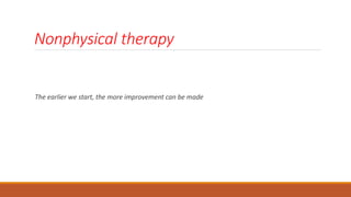 Nonphysical therapy
The earlier we start, the more improvement can be made
 