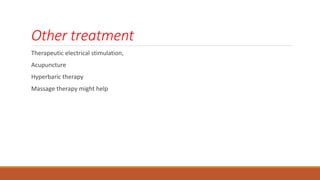 Other treatment
Therapeutic electrical stimulation,
Acupuncture
Hyperbaric therapy
Massage therapy might help
 