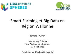 Smart Farming et Big Data en
Région Wallonne
Bernard TYCHON
Luxembourg Créative
Foire Agricole de Libramont
27 juillet 2018
Email : Bernard.Tychon@uliege.be
 