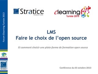ForumElearningTunisie2013
LMS
Faire le choix de l’open source
Et comment choisir une plate-forme de formation open source
Conférence du 03 octobre 2013
 