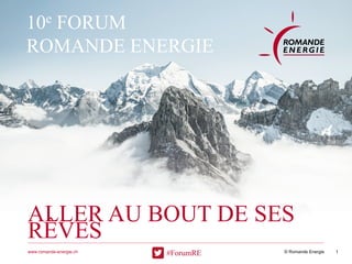 © Romande Energiewww.romande-energie.ch
ALLER AU BOUT DE SES
RÊVES
1
10e FORUM
ROMANDE ENERGIE
#ForumRE
 