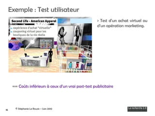 Exemple : Test utilisateur ©  Stéphanie Le Rouzic –  Juin 2010 > Test d’un achat virtuel ou d’un opération marketing. +++ ...
