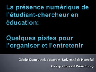 Gabriel Dumouchel, doctorant, Université de Montréal

                      Colloque Éducatif Présent 2013
 