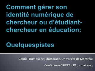 Gabriel Dumouchel, doctorant, Université de Montréal
Conférence CRIFPE-UQ 31 mai 2013
 