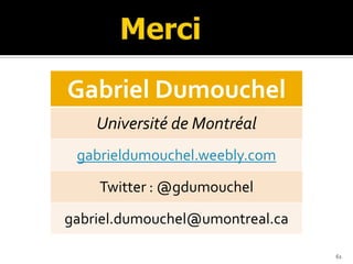 61
Gabriel Dumouchel
Université de Montréal
gabrieldumouchel.weebly.com
Twitter : @gdumouchel
gabriel.dumouchel@umontreal.ca
 