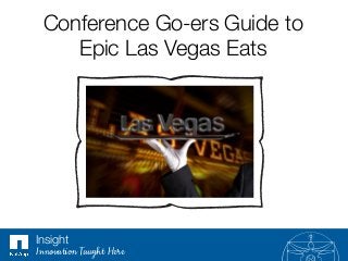 Conference Go-ers Guide to !
Epic Las Vegas Eats
Insight
Innovation Taught Here
 