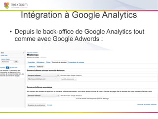 Intégration à Google Analytics
●   Depuis le back-office de Google Analytics tout
    comme avec Google Adwords :
 
