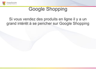 Google Shopping
 Si vous vendez des produits en ligne il y a un
grand intérêt à se pencher sur Google Shopping
 