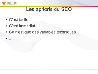 Les aprioris du SEO
●   C'est facile
●   C'est immédiat
●   Ce n'est que des variables techniques
●   ...
 