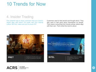 6
10 Trends for Now
One powerful way to show customers that your brand’s
values align with theirs? Go public with your internal
culture. But first, make sure you’re proud of it!
Customers want to feel served and thought about. They
also want to feel good about themselves as people.
That means consuming from brands whose values align
with their own. That’s what this trend is about.
4. Insider Trading
 