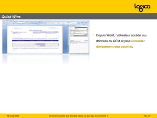 Quick Wins No.  Comment accéder aux données clients, en tout lieu, tout moment ? 12 mars 2009  Depuis Word, l’utilisateur accède aux données du CRM et peut  alimenter  directement son courrier . 