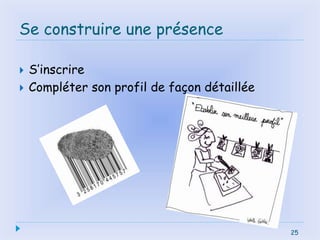 25
Se construire une présence
 S’inscrire
 Compléter son profil de façon détaillée
25
 