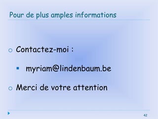 42
Pour de plus amples informations
42
o Contactez-moi :
 myriam@lindenbaum.be
o Merci de votre attention
 