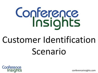Case Scenarios

Customer Identification
Scenario
conferenceinsights.com

 