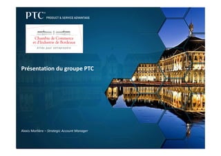 Présentation du groupe PTC
Alexis Morlière – Strategic Account Manager
 