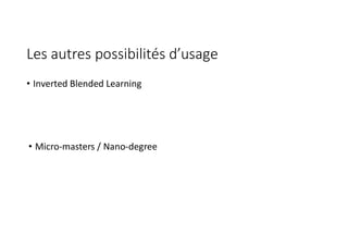 Les autres possibilités d’usage
• Inverted Blended Learning
• Micro-masters / Nano-degree
 