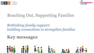 Reaching Out, Supporting Families
Rethinking family support:
building connections to strengthen families
Key messages
 