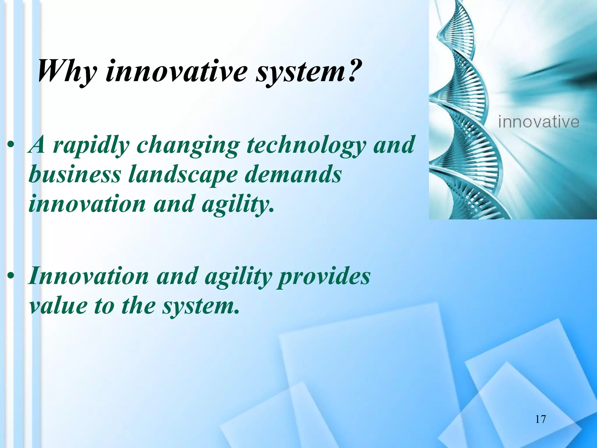 Why innovative system? A rapidly changing technology and business landscape demands innovation and agility. Innovation and agility provides value to the system. 
