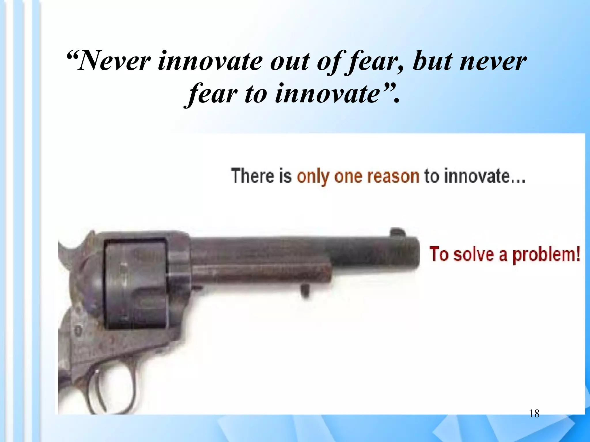 “ Never innovate out of fear, but never fear to innovate”. 