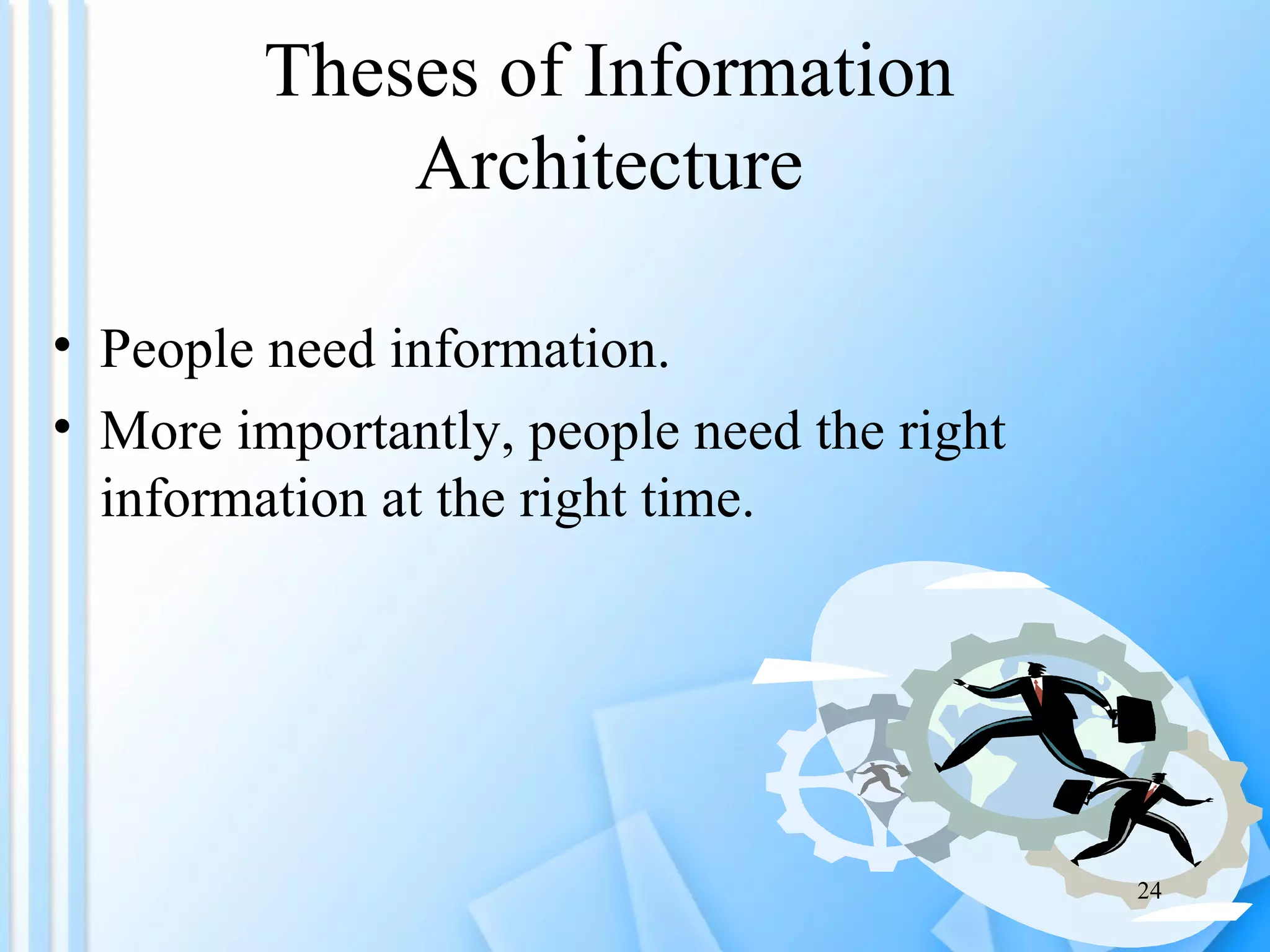 Theses of Information Architecture People need information. More importantly, people need the right information at the right time.  