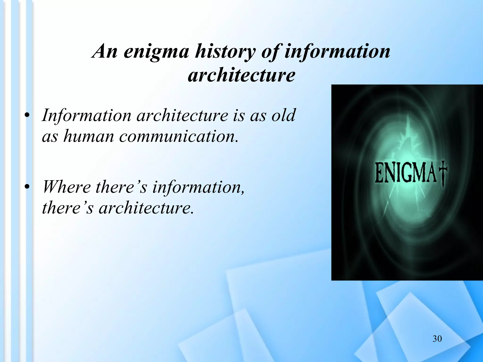 An enigma history of information architecture Information architecture is as old as human communication. Where there’s information, there’s architecture. 