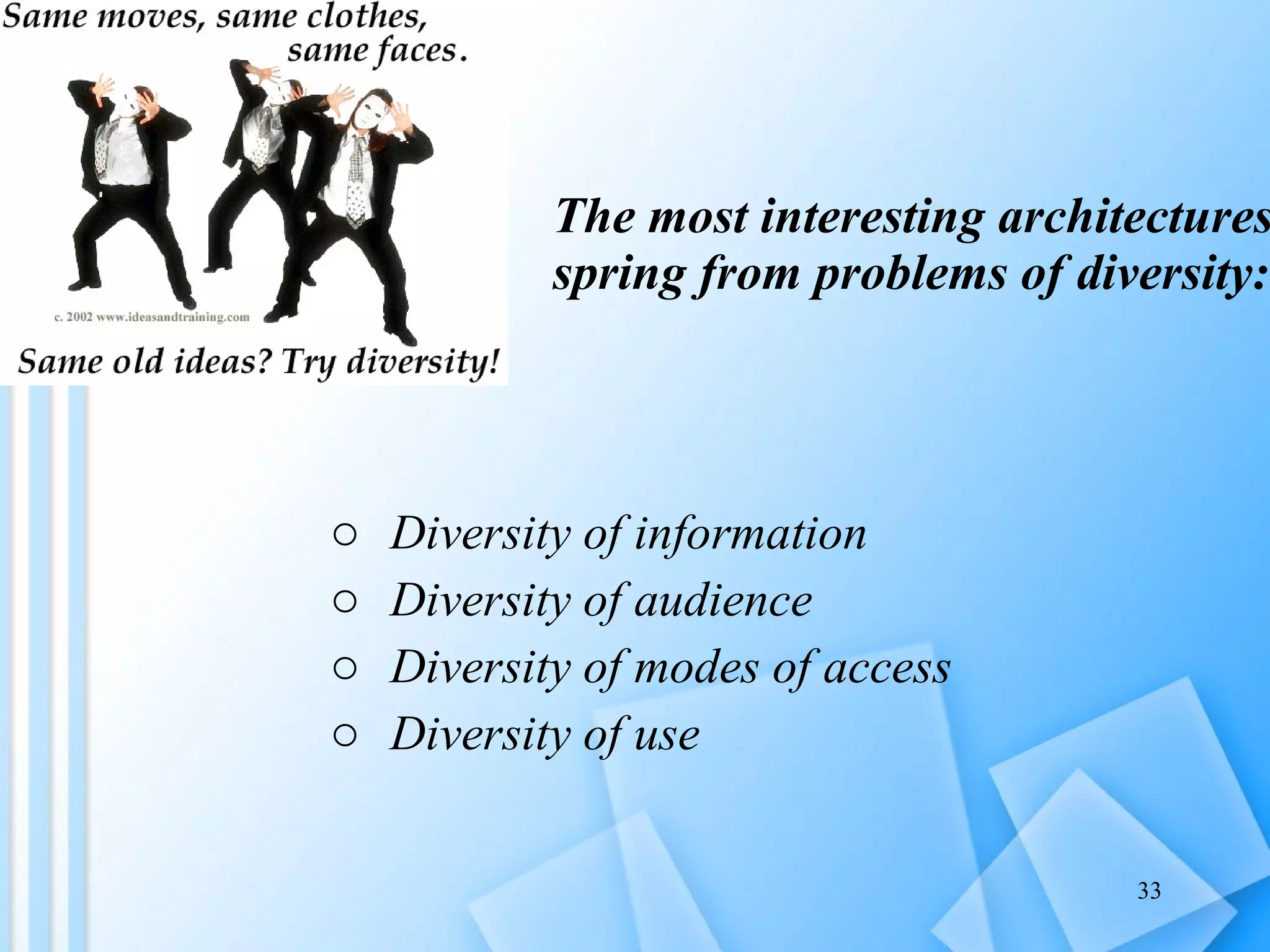 The most interesting architectures spring from problems of diversity: Diversity of information Diversity of audience Diversity of modes of access Diversity of use 
