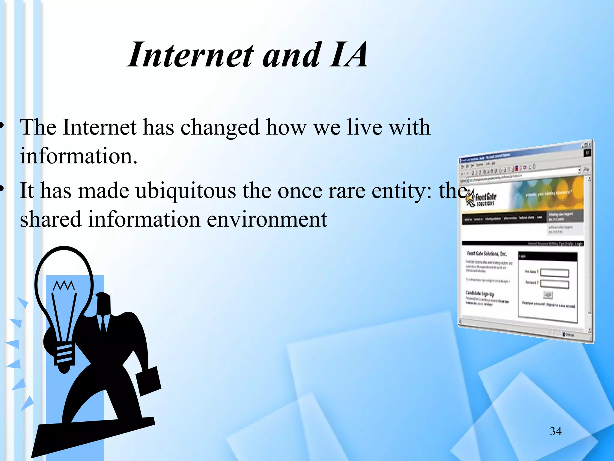 Internet and IA The Internet has changed how we live with information.  It has made ubiquitous the once rare entity: the shared information environment  