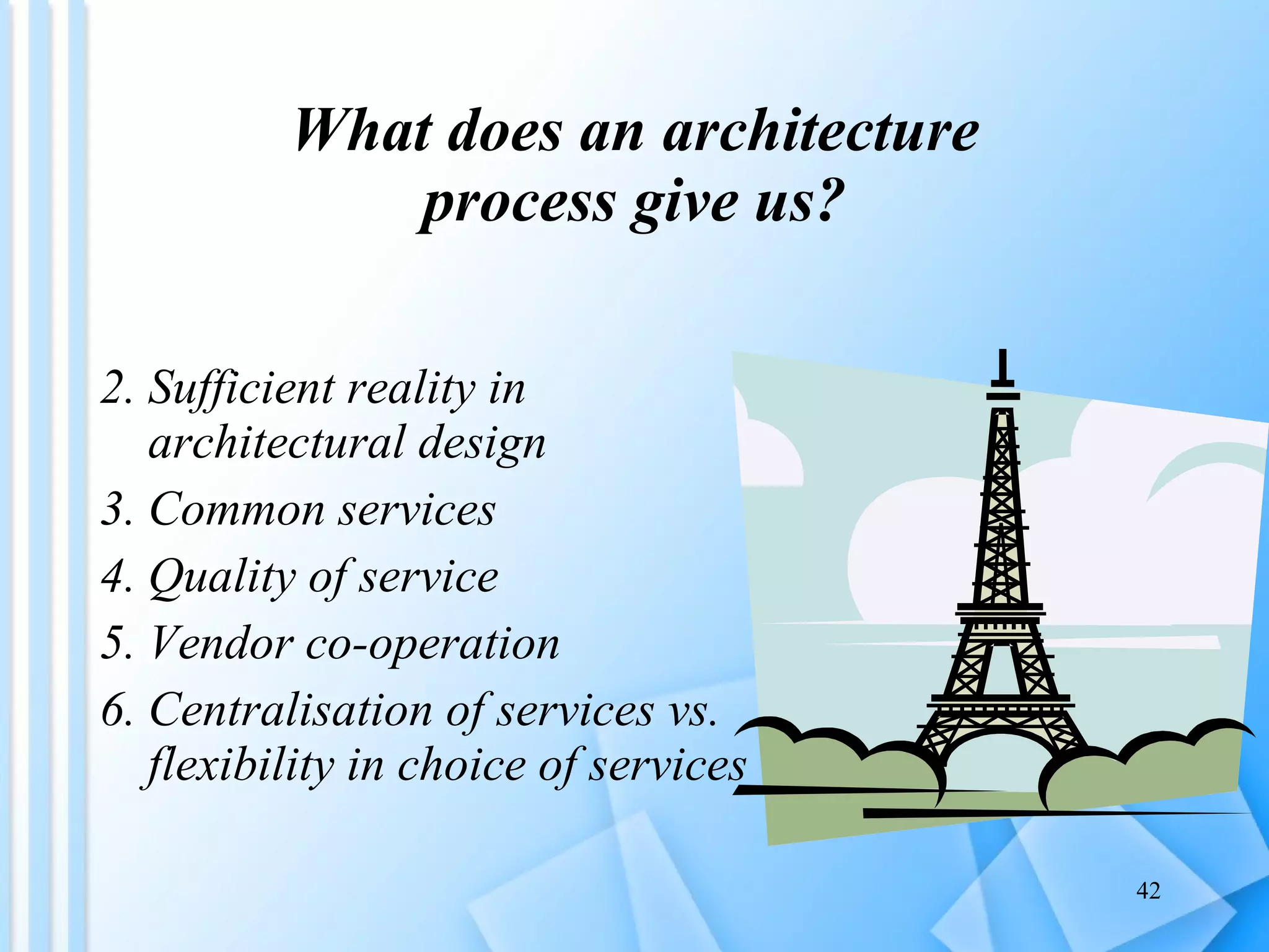 What does an architecture process give us? Sufficient reality in architectural design  Common services Quality of service Vendor co-operation Centralisation of services vs. flexibility in choice of services 