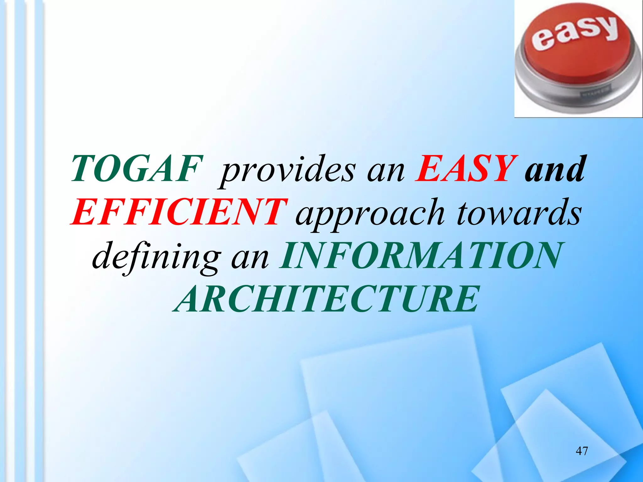 TOGAF   provides an  EASY  and  EFFICIENT  approach towards defining an  INFORMATION ARCHITECTURE 