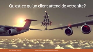Qu’est-ce qu’un client attend de votre site?
RELATION CLIENT VIA SON SITE WEB: COMMENT S’Y RETROUVER?Le Lab Trois-Rivières - 21 mai 2015
 