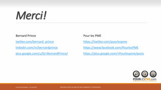Merci!
Bernard Prince
twitter.com/bernard_prince
linkedin.com/in/bernardprince
plus.google.com/u/0/+BernardPrince/
Pour les PME
https://twitter.com/pourlespme
https://www.facebook.com/PourlesPME
https://plus.google.com/+Pourlespme/posts
Le Lab Trois-Rivières - 21 mai 2015 RELATION CLIENT VIA SON SITE WEB: COMMENT S’Y RETROUVER?
 