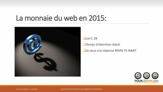 La monnaie du web en 2015:
Loi C-28
Temps d’attention réduit
Je veux une réponse MAIN-TE-NANT
RELATION CLIENT VIA SON SITE WEB: COMMENT S’Y RETROUVER?Le Lab Trois-Rivières - 21 mai 2015
 