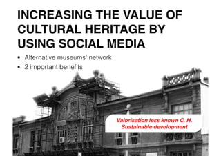 INCREASING THE VALUE OF
CULTURAL HERITAGE BY
USING SOCIAL MEDIA !
  Alternative museums’ network
  2 important beneﬁts
1
Valorisation less known C. H.
Sustainable development
 