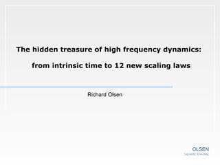 The hidden treasure of high frequency dynamics:  from intrinsic time to 12 new scaling laws Richard Olsen OLSEN Liquidity Investing 