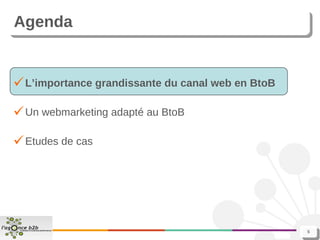 Agenda L’importance grandissante du canal web en BtoB Un webmarketing adapté au BtoB Etudes de cas 