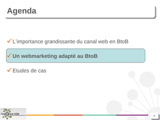 Agenda L’importance grandissante du canal web en BtoB Un webmarketing adapté au BtoB Etudes de cas 