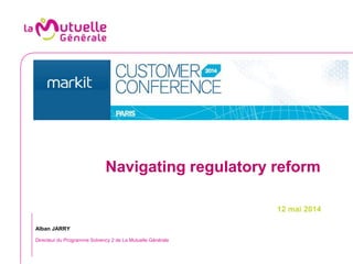 Navigating regulatory reform
12 mai 2014
Alban JARRY
Directeur du Programme Solvency 2 de La Mutuelle Générale
 