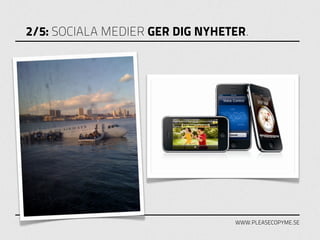 2/5: SOCIALA MEDIER GER DIG NYHETER.




                                 WWW.PLEASECOPYME.SE
 