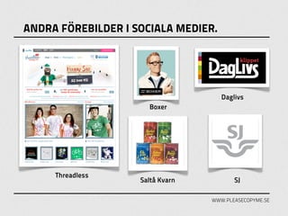 ANDRA FÖREBILDER I SOCIALA MEDIER.




                                     Daglivs
                      Boxer




     Threadless
                    Saltå Kvarn          SJ

                                  WWW.PLEASECOPYME.SE
 